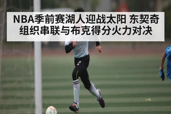 NBA季前赛湖人迎战太阳 东契奇组织串联与布克得分火力对决