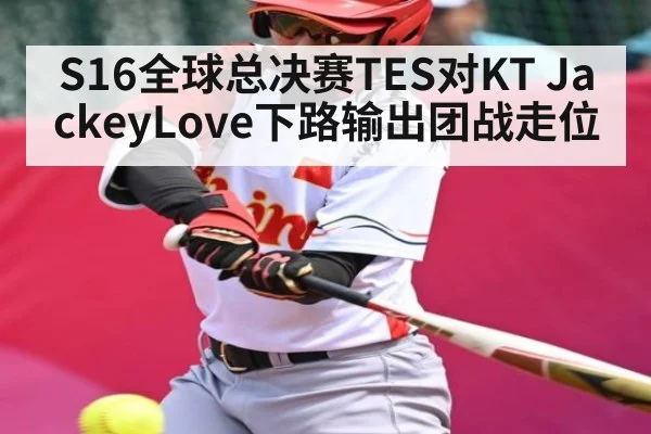 S16全球总决赛TES对KT JackeyLove下路输出团战走位