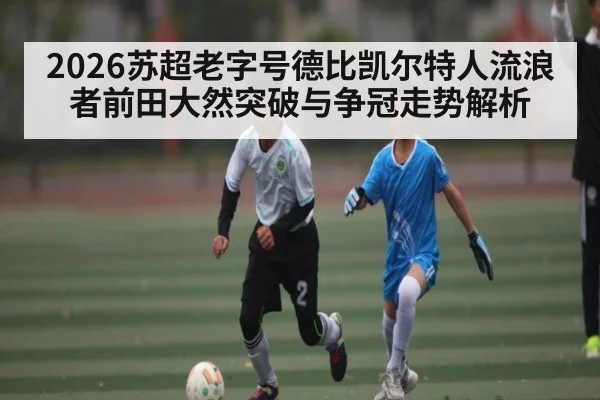 2026苏超老字号德比凯尔特人流浪者前田大然突破与争冠走势解析