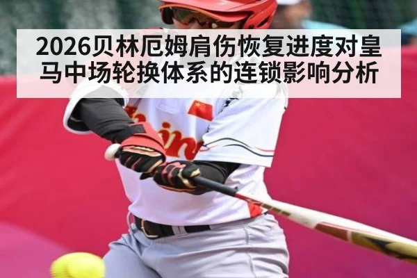 2026贝林厄姆肩伤恢复进度对皇马中场轮换体系的连锁影响分析