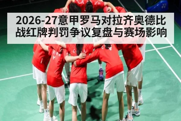 2026-27意甲罗马对拉齐奥德比战红牌判罚争议复盘与赛场影响